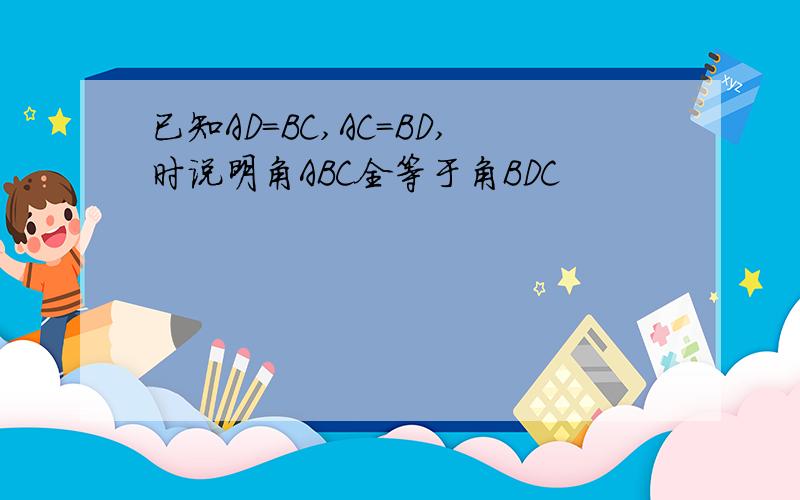 已知AD=BC,AC=BD,时说明角ABC全等于角BDC