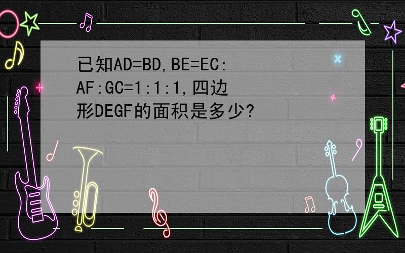 已知AD=BD,BE=EC:AF:GC=1:1:1,四边形DEGF的面积是多少?