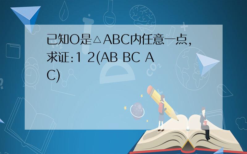 已知O是△ABC内任意一点,求证:1 2(AB BC AC)