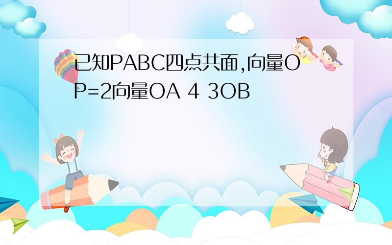 已知PABC四点共面,向量OP=2向量OA 4 3OB
