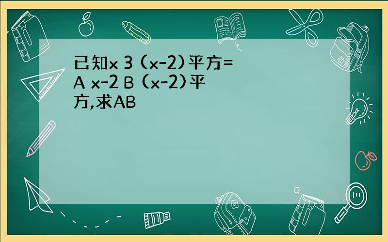 已知x 3 (x-2)平方=A x-2 B (x-2)平方,求AB