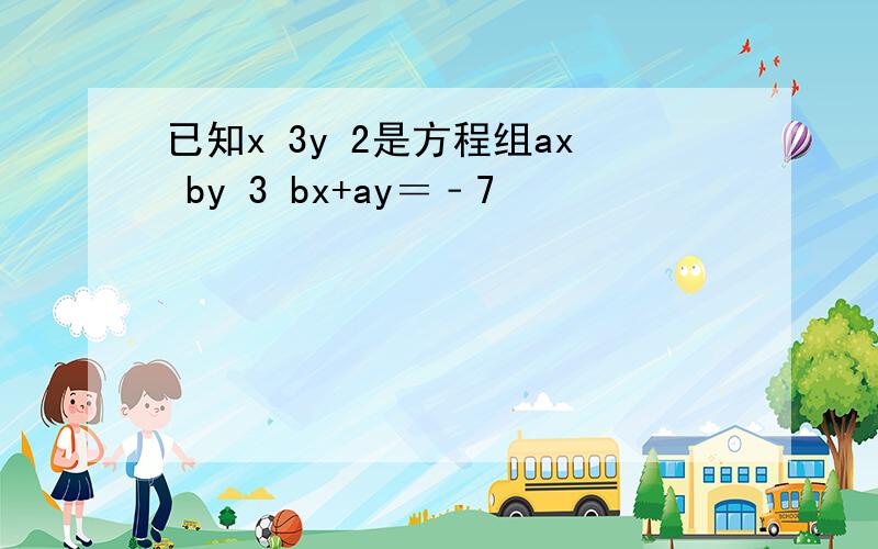 已知x 3y 2是方程组ax by 3 bx+ay＝﹣7