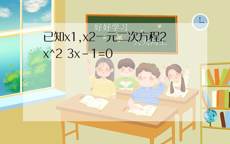 已知x1,x2一元二次方程2x^2 3x-1=0