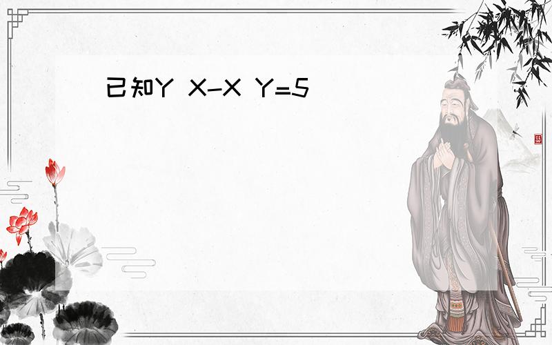 已知Y X-X Y=5