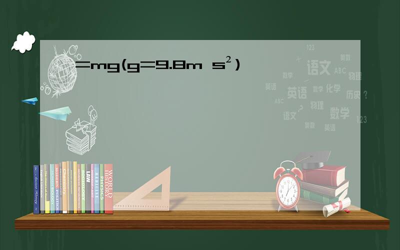 =mg(g=9.8m s²)