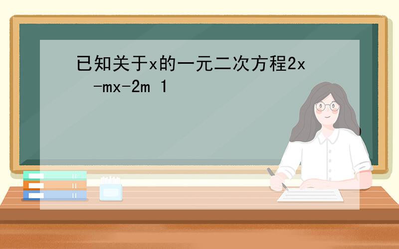 已知关于x的一元二次方程2x²-mx-2m 1