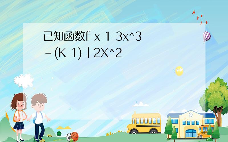 已知函数f x 1 3x^3-(K 1)|2X^2