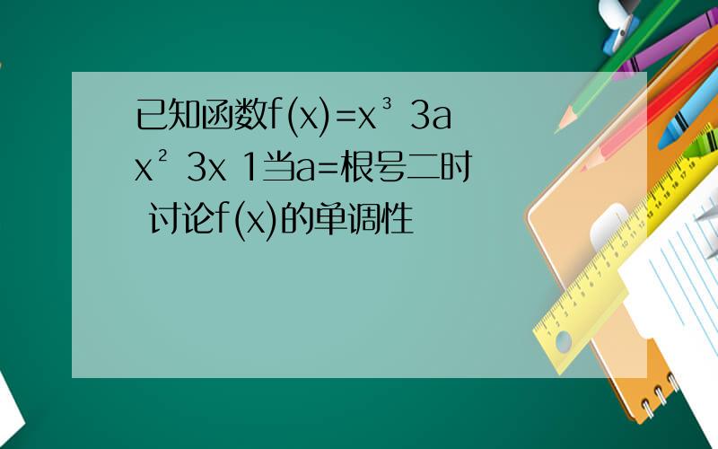 已知函数f(x)=x³ 3ax² 3x 1当a=根号二时 讨论f(x)的单调性