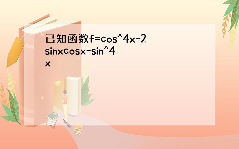 已知函数f=cos^4x-2sinxcosx-sin^4x