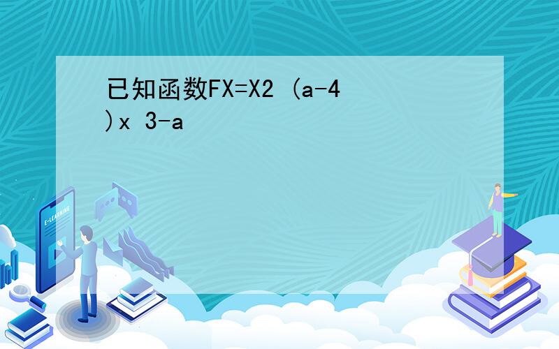 已知函数FX=X2 (a-4)x 3-a