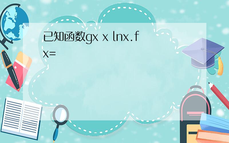 已知函数gx x lnx.fx=