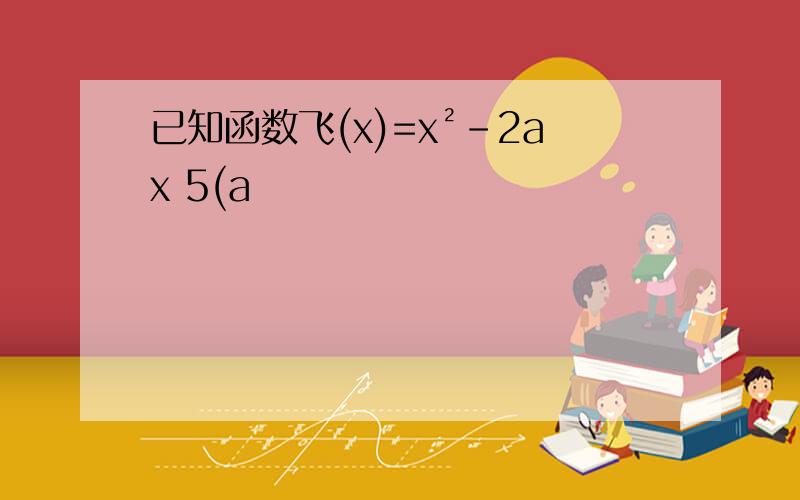 已知函数飞(x)=x²-2ax 5(a