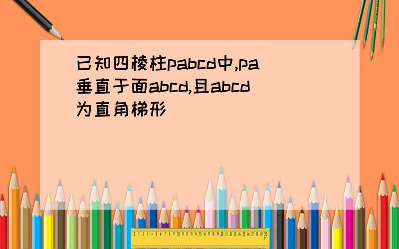 已知四棱柱pabcd中,pa垂直于面abcd,且abcd为直角梯形