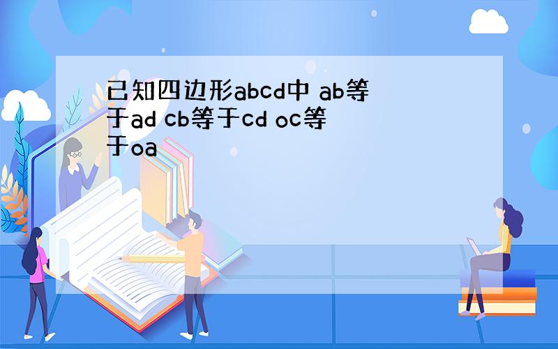已知四边形abcd中 ab等于ad cb等于cd oc等于oa