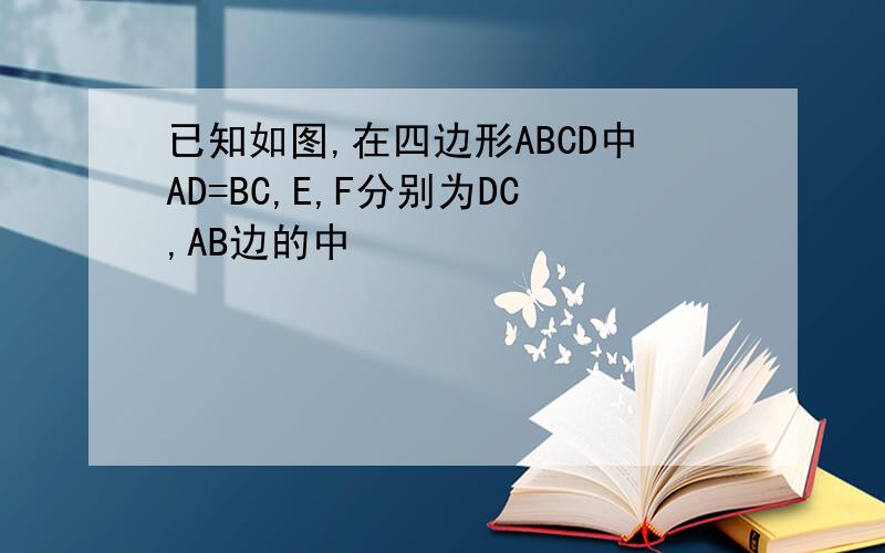 已知如图,在四边形ABCD中AD=BC,E,F分别为DC,AB边的中