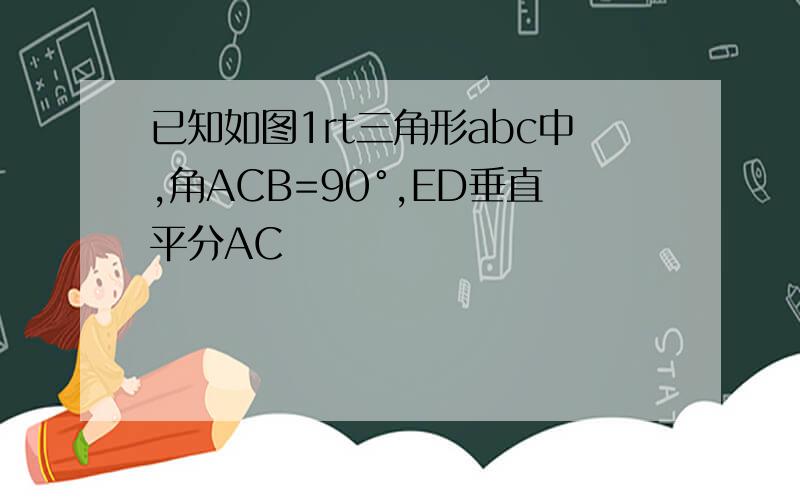 已知如图1rt三角形abc中,角ACB=90°,ED垂直平分AC