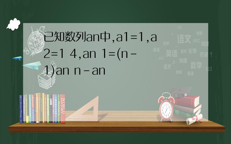 已知数列an中,a1=1,a2=1 4,an 1=(n-1)an n-an