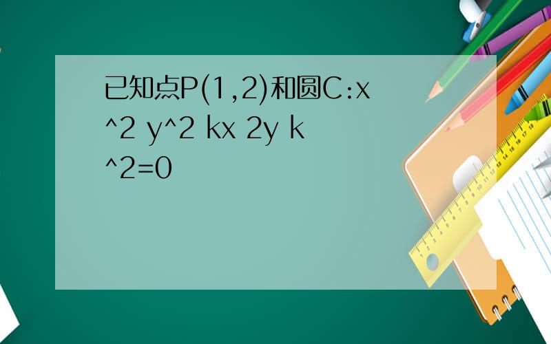 已知点P(1,2)和圆C:x^2 y^2 kx 2y k^2=0
