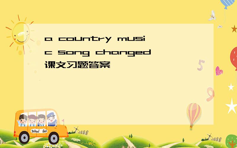 a country music song changed课文习题答案