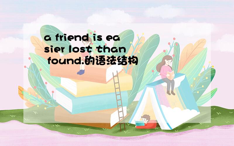 a friend is easier lost than found.的语法结构