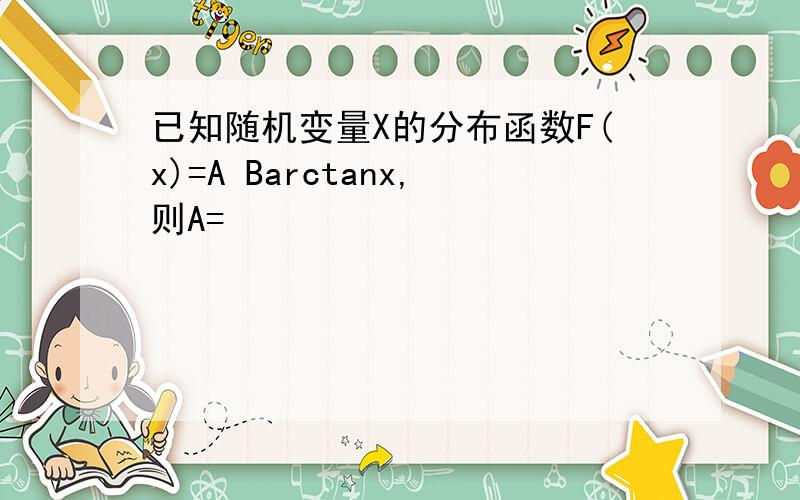 已知随机变量X的分布函数F(x)=A Barctanx,则A=