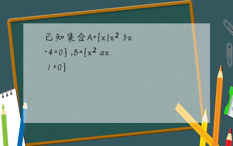 已知集合A={x|x² 3x-4=0},B={x² ax 1=0}