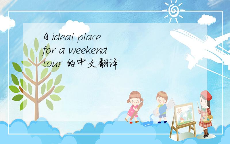A ideal place for a weekend tour 的中文翻译