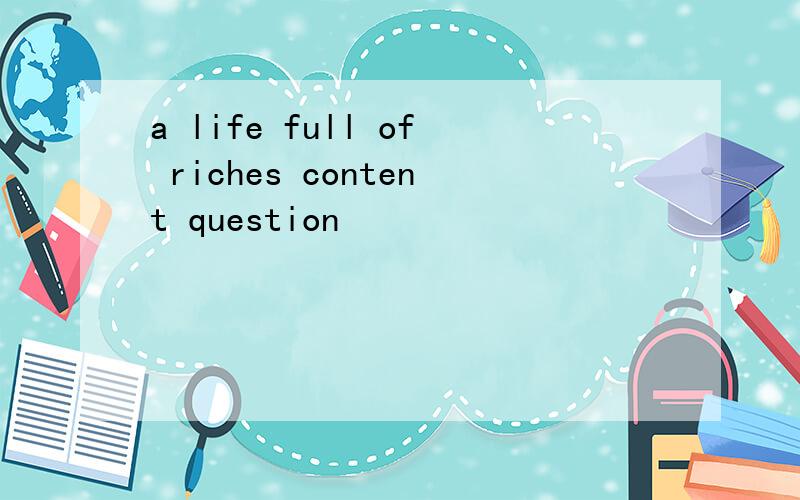 a life full of riches content question