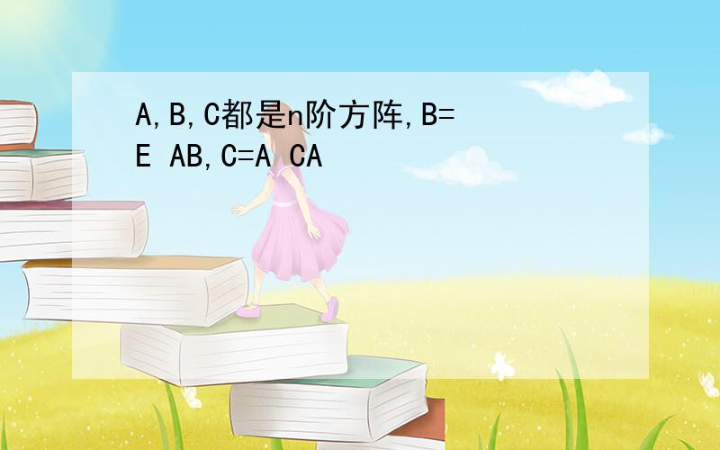 A,B,C都是n阶方阵,B=E AB,C=A CA