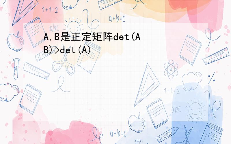 A,B是正定矩阵det(A B)>det(A)