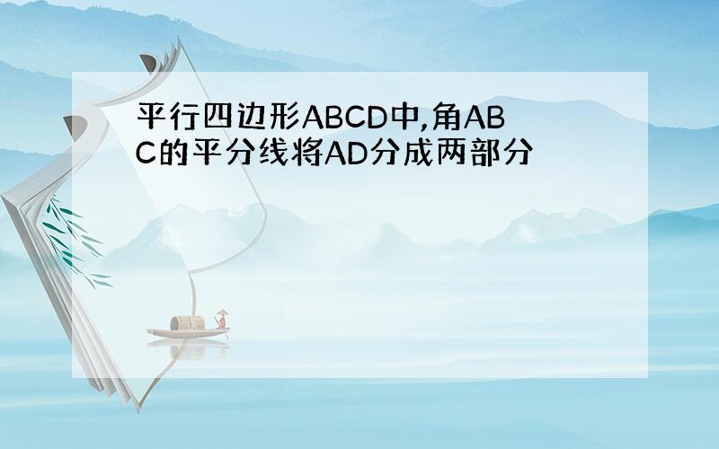 平行四边形ABCD中,角ABC的平分线将AD分成两部分
