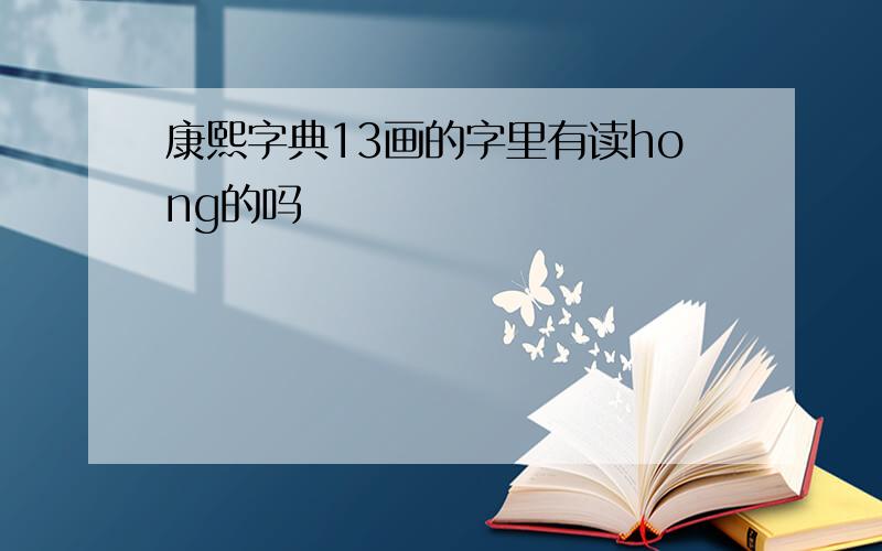 康熙字典13画的字里有读hong的吗