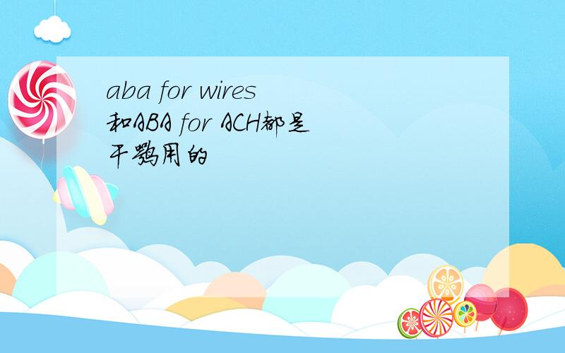 aba for wires 和ABA for ACH都是干嘛用的