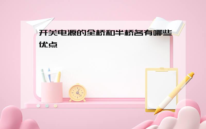 开关电源的全桥和半桥各有哪些优点