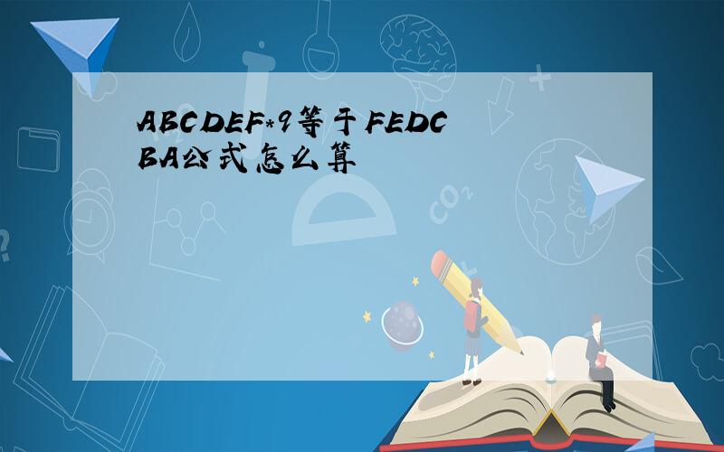 ABCDEF*9等于FEDCBA公式怎么算