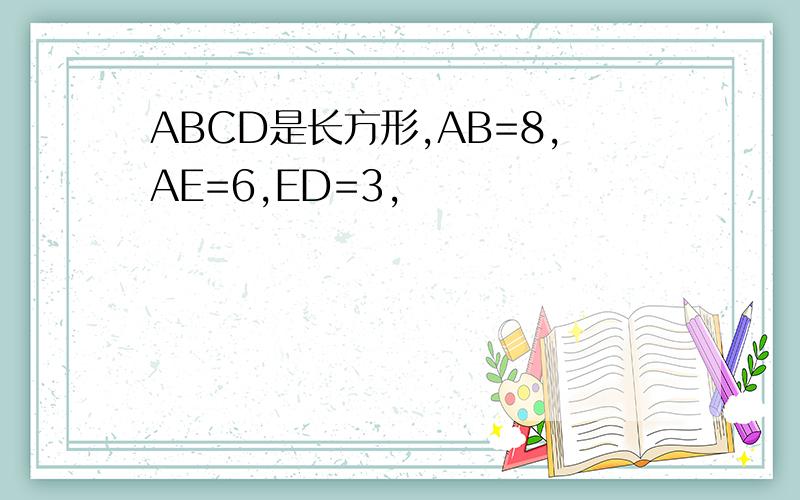 ABCD是长方形,AB=8,AE=6,ED=3,