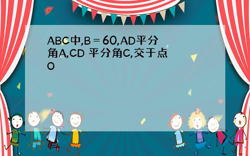 ABC中,B＝60,AD平分角A,CD 平分角C,交于点O