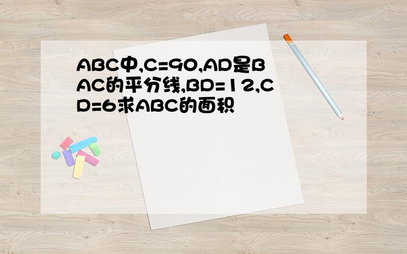 ABC中,C=90,AD是BAC的平分线,BD=12,CD=6求ABC的面积