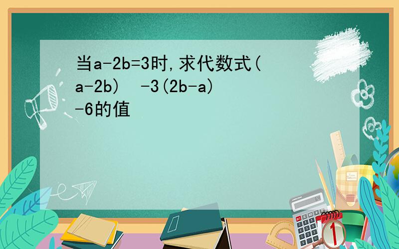 当a-2b=3时,求代数式(a-2b)²-3(2b-a)-6的值