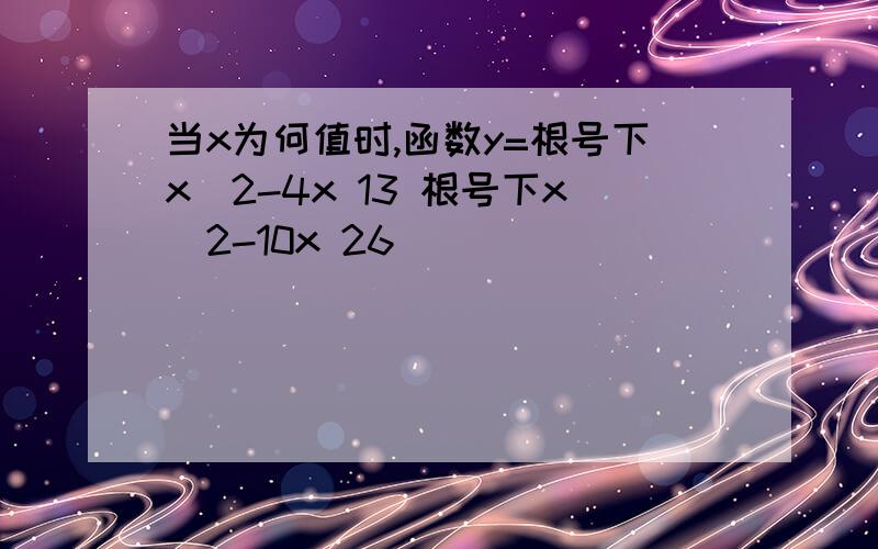 当x为何值时,函数y=根号下x^2-4x 13 根号下x^2-10x 26