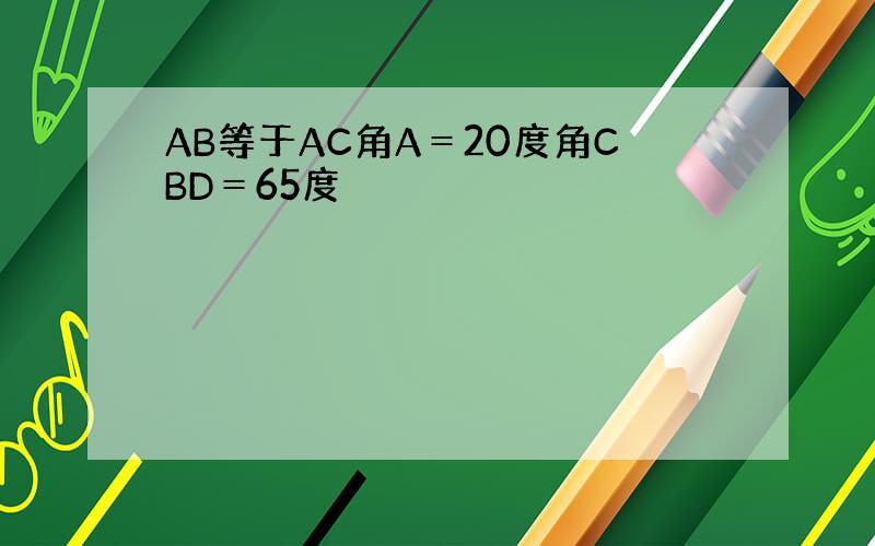 AB等于AC角A＝20度角CBD＝65度