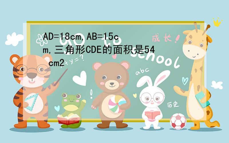 AD=18cm,AB=15cm,三角形CDE的面积是54 cm2
