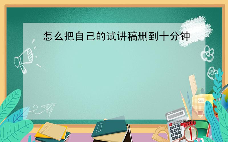 怎么把自己的试讲稿删到十分钟