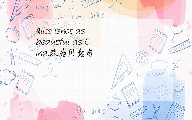 Alice isnot asbeautiful as Cina.改为同意句