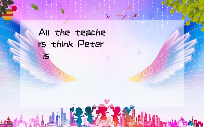 All the teachers think Peter is