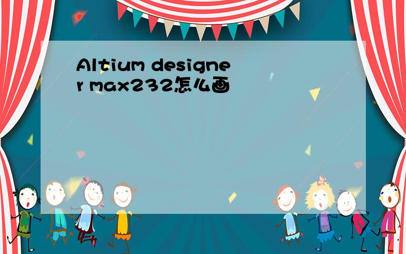 Altium designer max232怎么画