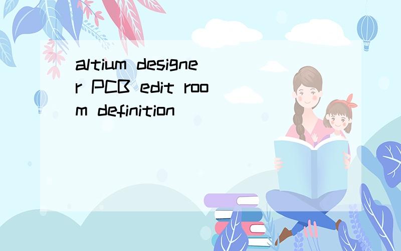 altium designer PCB edit room definition