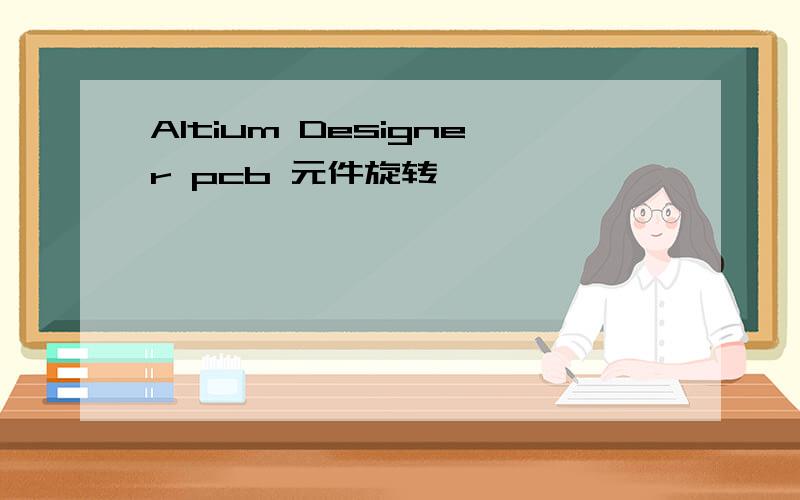 Altium Designer pcb 元件旋转