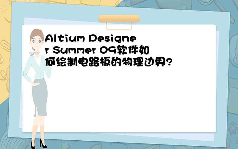 Altium Designer Summer 09软件如何绘制电路板的物理边界?