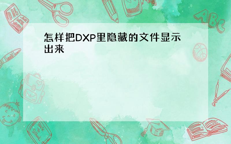 怎样把DXP里隐藏的文件显示出来
